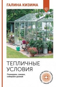 Кизима Г.А. Тепличные условия. Планируем, сажаем, собираем урожай