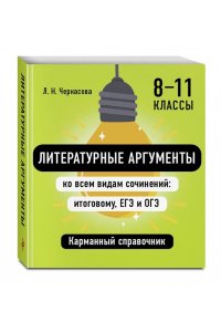 Черкасова Л.Н. Литературные аргументы ко всем видам сочинений: итоговому, ЕГЭ и ОГЭ