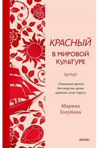 Марина Голубева Красный в мировой культуре. Огненный цветок бессмертия, кровь дракона, алые паруса