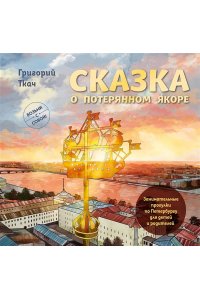 Ткач Г.Е. Сказка о потерянном якоре. Занимательные прогулки по Петербургу для детей и родителей. Возьми с собой!
