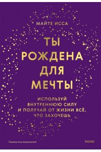 Майте И. Ты рождена для мечты. Используй внутреннюю силу и получай от жизни всё, что захочешь