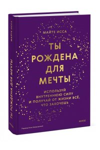 Майте И. Ты рождена для мечты. Используй внутреннюю силу и получай от жизни всё, что захочешь