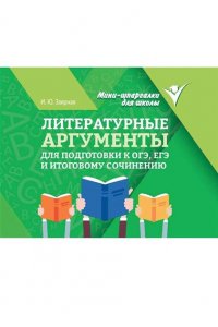 Заярная Ирина Юрьевна Литературные аргументы для подгот.к ОГЭ,ЕГЭ и итоговому сочинению дп