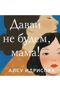Идрисова А. Давай не будем, мама!