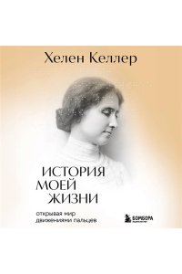 Келлер Х. История моей жизни. Открывая мир движениями пальцев