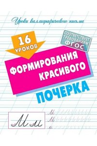 +УРОКИ КАЛЛИГРАФИЧЕСКОГО ПИСЬМА.(А5+).16 УРОКОВ ФОРМИРОВАНИЯ КРАСИВОГО ПОЧЕРКА