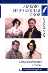 Арефьева И.Н. Любовные драмы. Любовь, не знающая оков. Семьи декабристов в ссылке(16+)