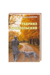 Фёдоров М.И. Гавриил Троепольский(16+)