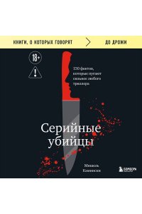 Камински М. Серийные убийцы. 150 фактов, которые пугают сильнее любого триллера