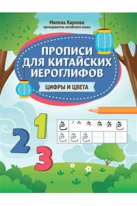 Карлова Милена-Мария Эдуардовн Прописи для китайских иероглифов: цифры и цвета