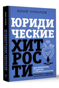 Чурилов Юрий Юридические хитрости для неюристов, студентов и профессионалов. Новейшее издание, дополненное и исправленное