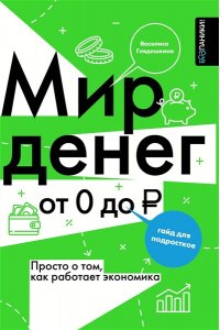 Глядешкина В.В. Мир денег. Просто о том, как работает экономика: гайд для подростков