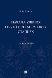 Благов Е.В. Начала учения об уголовно-правовых стадиях. Монография.-М.:Проспект,2023.