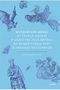 Татьяна Девяткина Мордовские мифы. От творца Чипаза и божества леса Вирявы до вещей птицы Куку и змеиных метеоритов