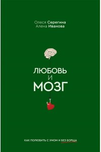 Серегина О., Иванова А. Любовь и мозг. Как полюбить с умом и без борща
