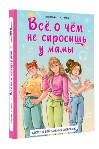 Григорьян Т.А., Чмуж А.Ю. Всё, о чём не спросишь у мамы