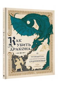 Как убить дракона: Путеводитель героя фэнтези по реальному Средневековью