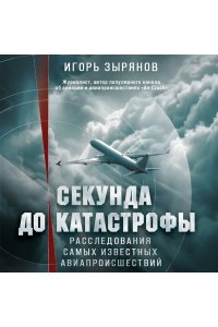 Зырянов И.А. Секунда до катастрофы. Расследования самых известных авиапроисшествий