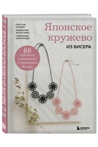 Японское кружево из бисера. 60 красивых украшений и предметов декора