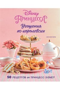 Кэрон С.Угощения по-королевски. 50 рецептов от принцесс Disney