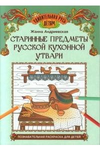 Андриевская Жанна Викторовна Старинные предметы русской кухонной утвари: познавательная раскраска для детей