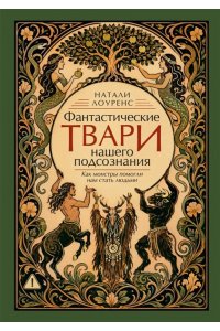 Лоуренс Н. Фантастические твари нашего подсознания. Как монстры помогли нам стать людьми