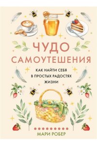 Робер М. Чудо самоутешения: Как найти себя в простых радостях жизни