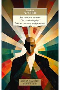 Аллен Дж. Как мыслит человек. От самого сердца. Восемь столпов процветания