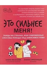 Веселова Елена Юрьевна Это сильнее меня!: танцы на стеклах, или Современные способы победы над зависимостями