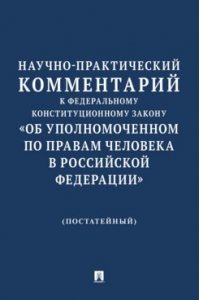 Москалькова Т.Н., Зражевская Т.Д., Кулишенко Е Научно-практический комментарий к Федеральному конституционному закону ?Об Уполномоченном по правам человека в Российской Федерации? (постатейный).-М.:Изд-во Проспект,2025.