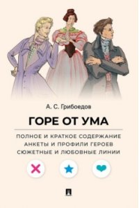 Грибоедов А.С., худож. Валерия Сен; текст ? Демьян Горе от ума. Полное и краткое содержание. Анкеты и профили героев. Сюжетные и любовные линии.-М.:Проспект,2026. (Серия ?Все женихи и невесты, злодеи, герои и душнилы мировой литературы?).