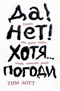 Лотт Тим Да! Нет! Хотя?Погоди: Главное, что нужно знать, чтобы написать роман