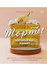 Попова А. Торты, которые вас удивят. Десерты с необычными вкусами, начинками и разрезами