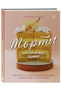 Попова А. Торты, которые вас удивят. Десерты с необычными вкусами, начинками и разрезами