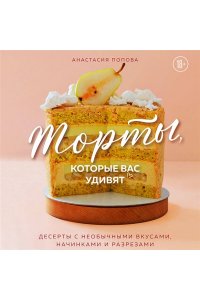 Попова А. Торты, которые вас удивят. Десерты с необычными вкусами, начинками и разрезами