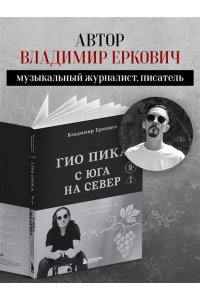 Еркович В.А. Гио Пика: с юга на север. Авторизованная биография
