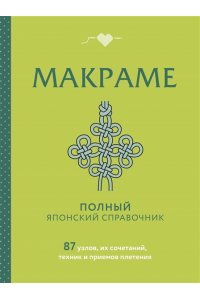 <не указано> МАКРАМЕ. Полный японский справочник. 87 узлов, их сочетаний, техник и приемов плетения
