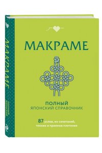 <не указано> МАКРАМЕ. Полный японский справочник. 87 узлов, их сочетаний, техник и приемов плетения