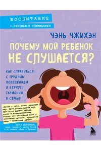 Чэнь Ч. Почему мой ребенок не слушается? Как справиться с трудным поведением и вернуть гармонию в семью