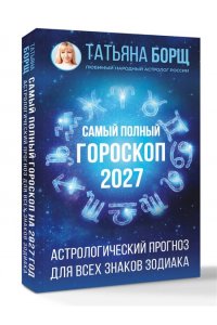 Борщ Т. Самый полный гороскоп на 2027 год. Астрологический прогноз для всех знаков Зодиака