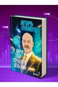 Шимко И.О. Я научу тебя управлять деньгами. Пошаговое руководство по финансовой независимости