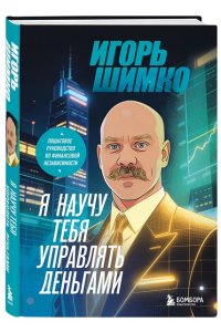 Шимко И.О. Я научу тебя управлять деньгами. Пошаговое руководство по финансовой независимости