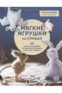 Котова А.И. Мягкие игрушки на спицах. 12 пушистых зверей, которых легко вязать и не надо сшивать