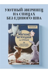 Котова А.И. Мягкие игрушки на спицах. 12 пушистых зверей, которых легко вязать и не надо сшивать