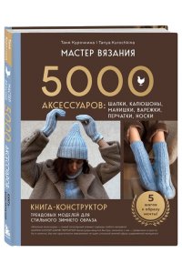 Курочкина Т. А. МАСТЕР ВЯЗАНИЯ. 5000 аксессуаров: ШАПКИ, КАПЮШОНЫ, МАНИШКИ, ВАРЕЖКИ, ПЕРЧАТКИ, НОСКИ. Книга-конструктор трендовых моделей для стильного зимнего образа