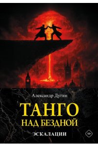 Дугин А.Г. Танго над бездной. Эскалации