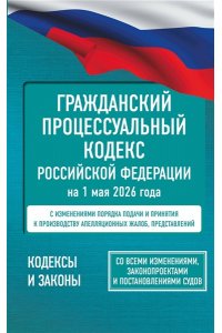 . Гражданский процессуальный кодекс Российской Федерации на 1 мая 2026 года. Со всеми изменениями, законопроектами и постановлениями судов