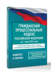 . Гражданский процессуальный кодекс Российской Федерации на 1 мая 2026 года. Со всеми изменениями, законопроектами и постановлениями судов