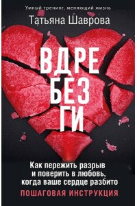 Шаврова Татьяна Вдребезги. Как пережить разрыв и поверить в любовь, когда ваше сердце разбито. Пошаговая инструкция