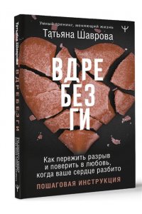Шаврова Татьяна Вдребезги. Как пережить разрыв и поверить в любовь, когда ваше сердце разбито. Пошаговая инструкция
